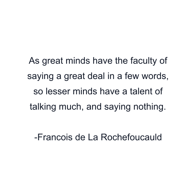 As great minds have the faculty of saying a great deal in a few words, so lesser minds have a talent of talking much, and saying nothing.