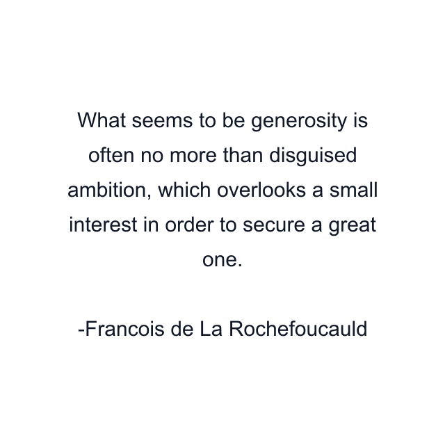 What seems to be generosity is often no more than disguised ambition, which overlooks a small interest in order to secure a great one.