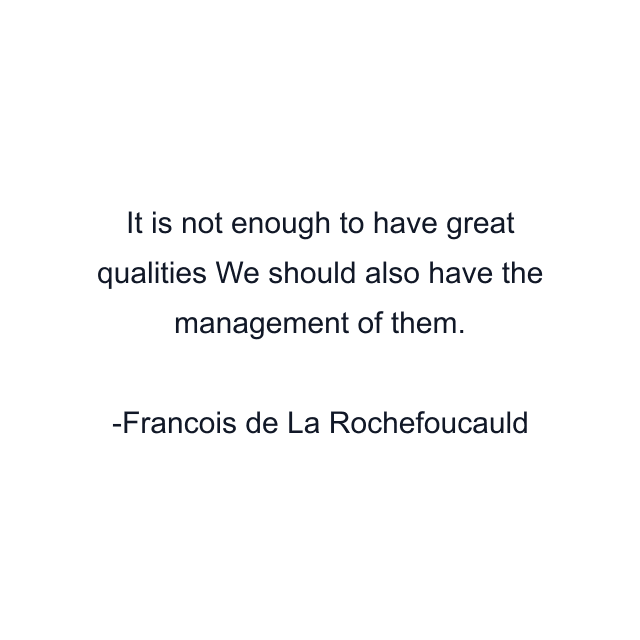 It is not enough to have great qualities We should also have the management of them.