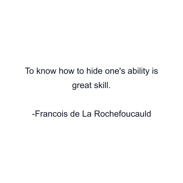 To know how to hide one's ability is great skill.