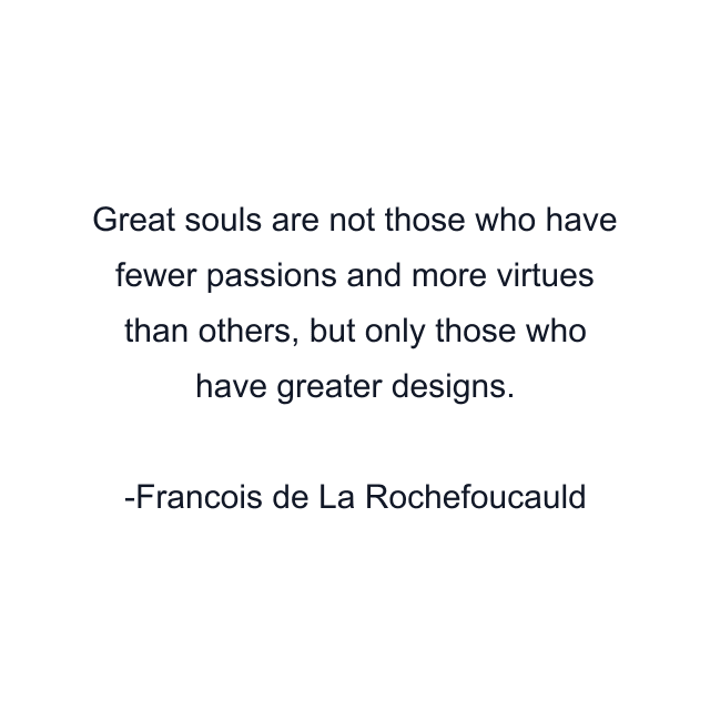 Great souls are not those who have fewer passions and more virtues than others, but only those who have greater designs.