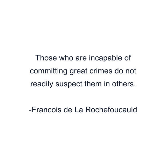 Those who are incapable of committing great crimes do not readily suspect them in others.