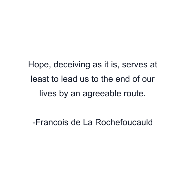 Hope, deceiving as it is, serves at least to lead us to the end of our lives by an agreeable route.