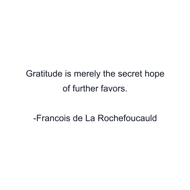 Gratitude is merely the secret hope of further favors.