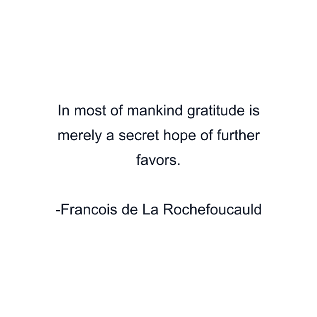 In most of mankind gratitude is merely a secret hope of further favors.