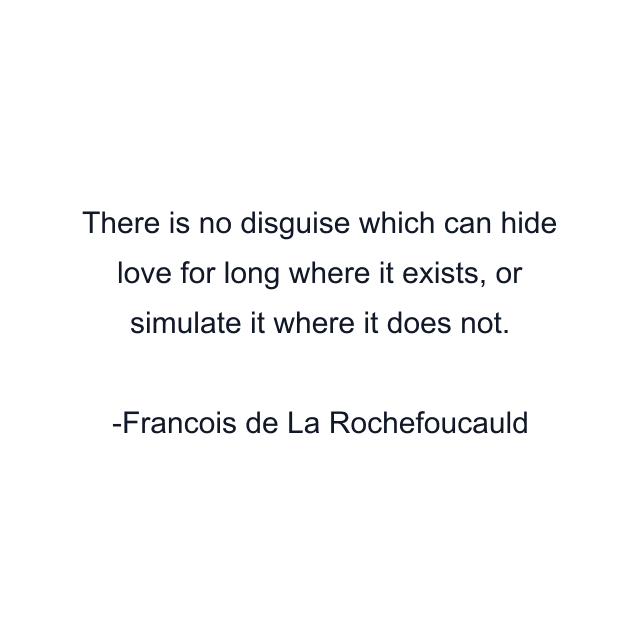 There is no disguise which can hide love for long where it exists, or simulate it where it does not.