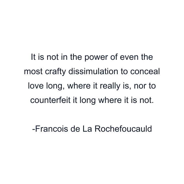 It is not in the power of even the most crafty dissimulation to conceal love long, where it really is, nor to counterfeit it long where it is not.