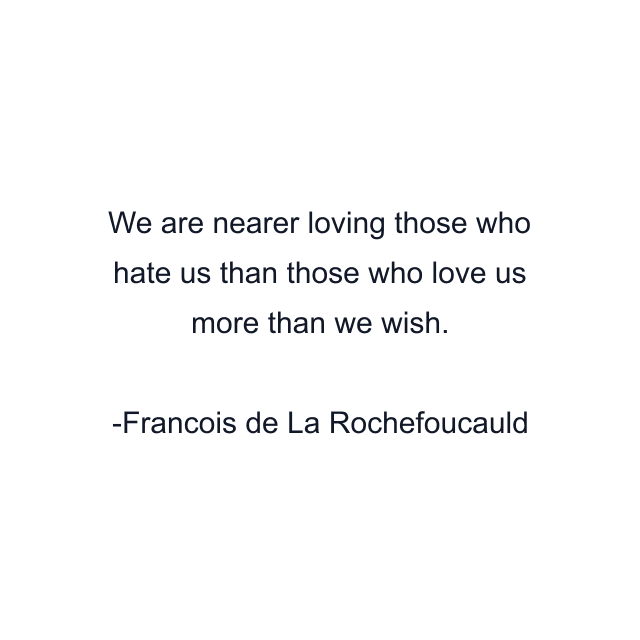 We are nearer loving those who hate us than those who love us more than we wish.