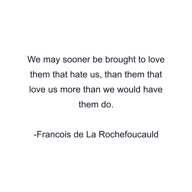 We may sooner be brought to love them that hate us, than them that love us more than we would have them do.