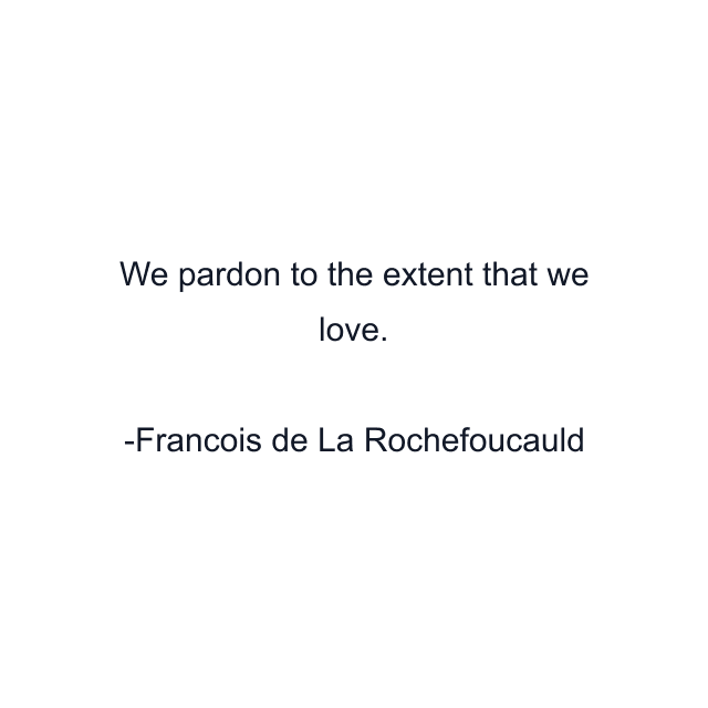 We pardon to the extent that we love.