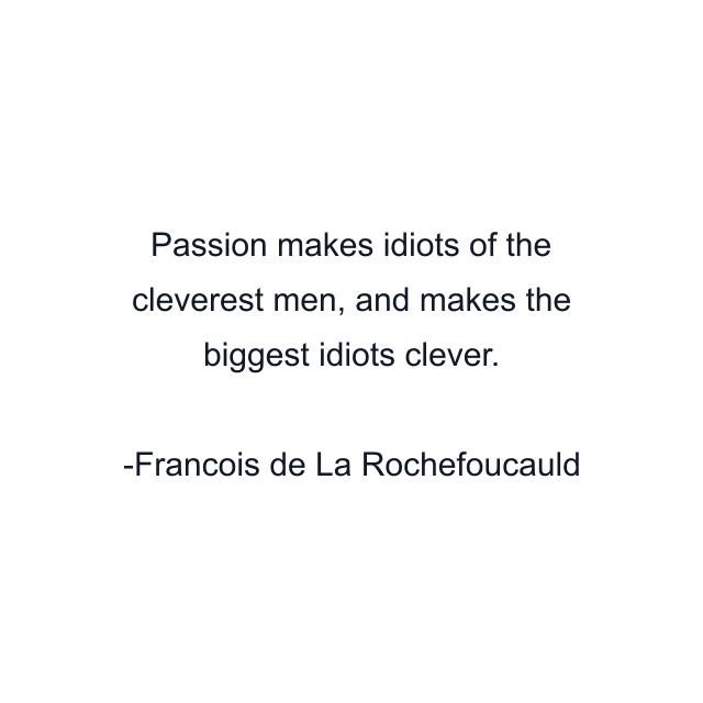 Passion makes idiots of the cleverest men, and makes the biggest idiots clever.