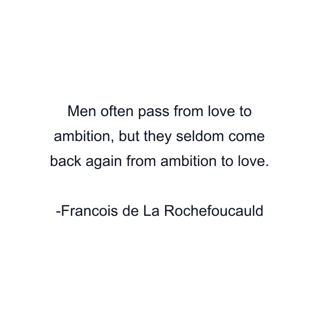 Men often pass from love to ambition, but they seldom come back again from ambition to love.