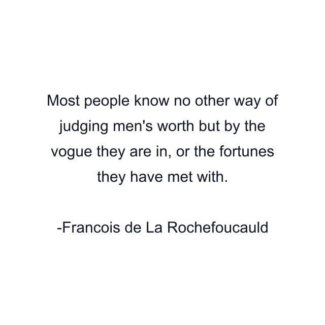 Most people know no other way of judging men's worth but by the vogue they are in, or the fortunes they have met with.