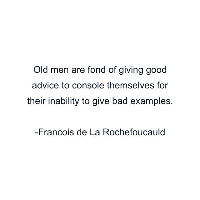 Old men are fond of giving good advice to console themselves for their inability to give bad examples.