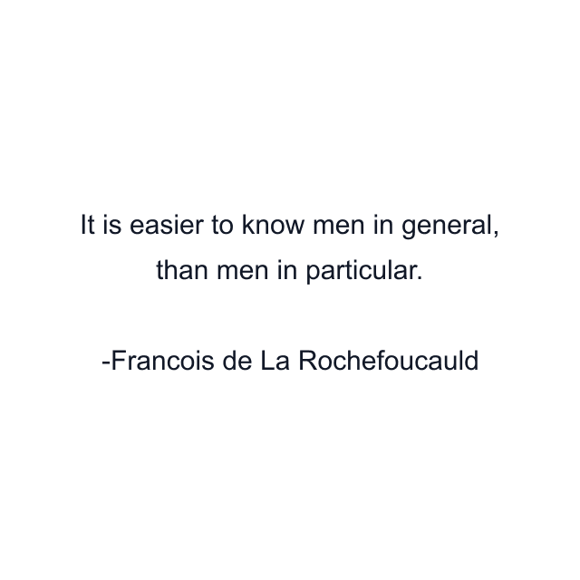 It is easier to know men in general, than men in particular.