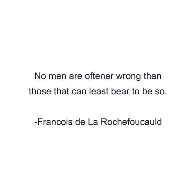 No men are oftener wrong than those that can least bear to be so.