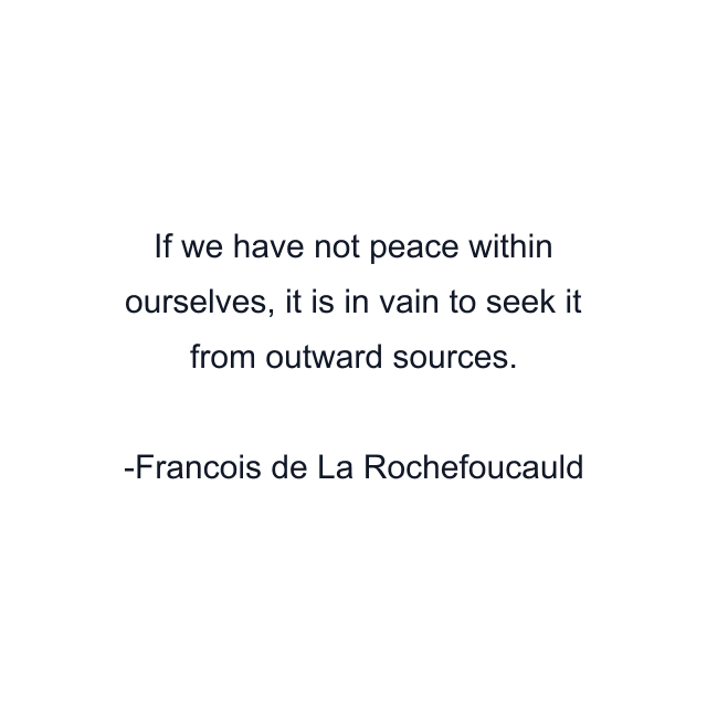 If we have not peace within ourselves, it is in vain to seek it from outward sources.