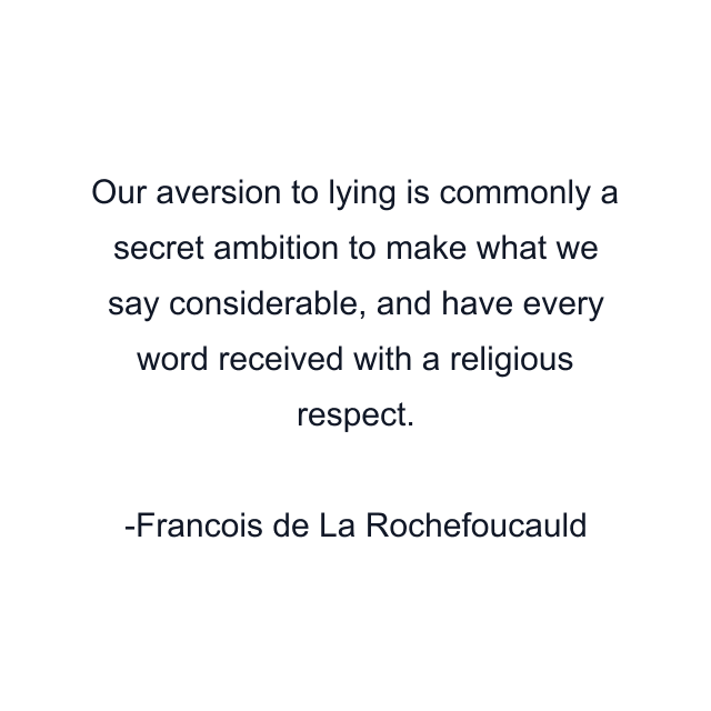 Our aversion to lying is commonly a secret ambition to make what we say considerable, and have every word received with a religious respect.