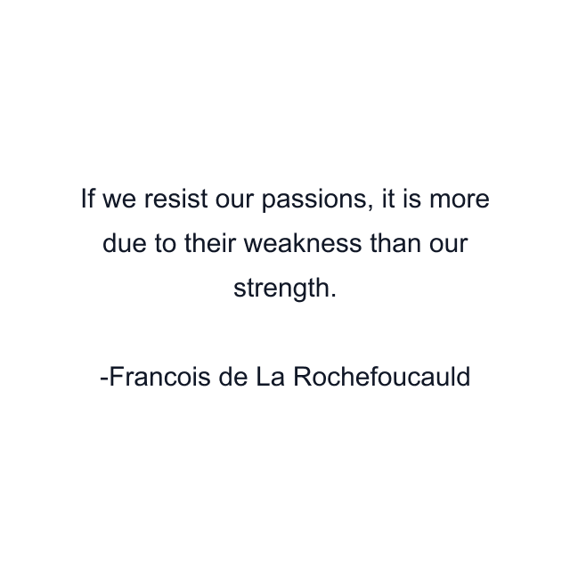 If we resist our passions, it is more due to their weakness than our strength.