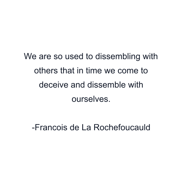 We are so used to dissembling with others that in time we come to deceive and dissemble with ourselves.