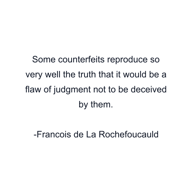 Some counterfeits reproduce so very well the truth that it would be a flaw of judgment not to be deceived by them.