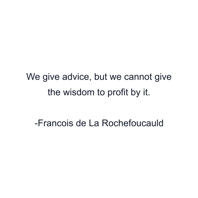 We give advice, but we cannot give the wisdom to profit by it.