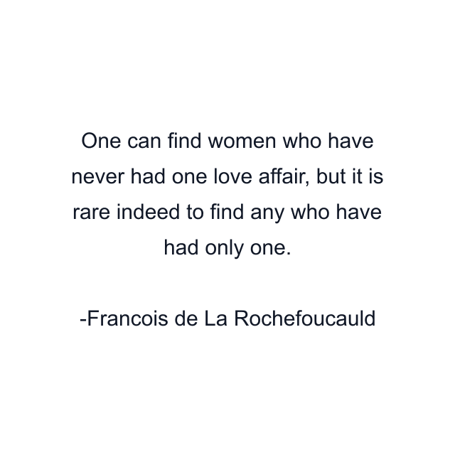 One can find women who have never had one love affair, but it is rare indeed to find any who have had only one.