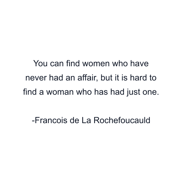 You can find women who have never had an affair, but it is hard to find a woman who has had just one.