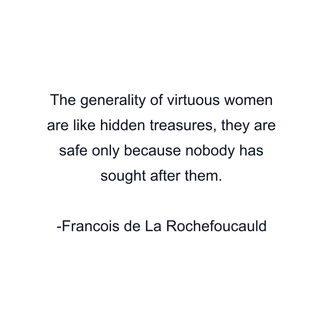 The generality of virtuous women are like hidden treasures, they are safe only because nobody has sought after them.