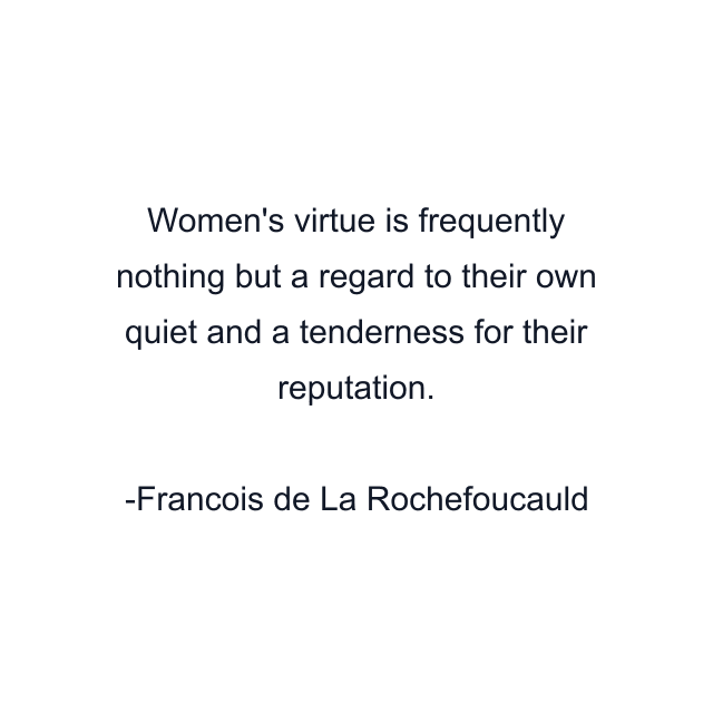 Women's virtue is frequently nothing but a regard to their own quiet and a tenderness for their reputation.