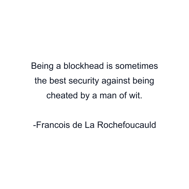 Being a blockhead is sometimes the best security against being cheated by a man of wit.