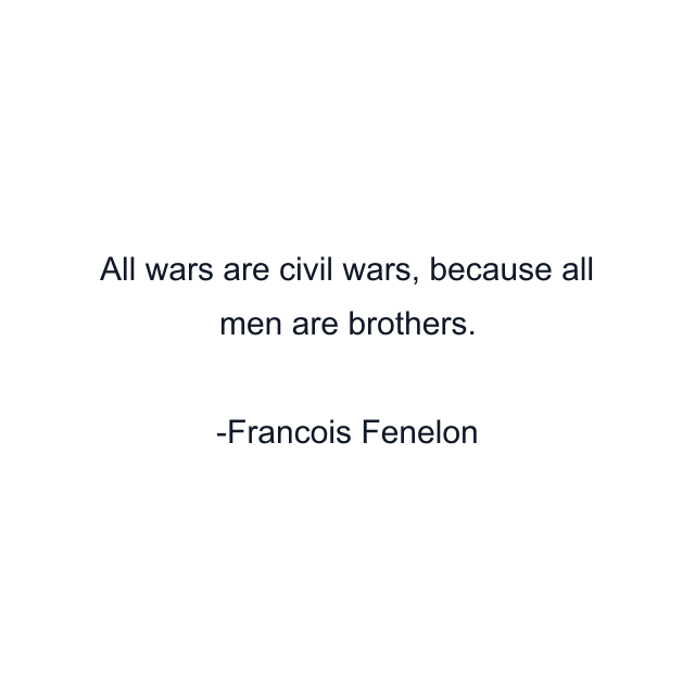 All wars are civil wars, because all men are brothers.