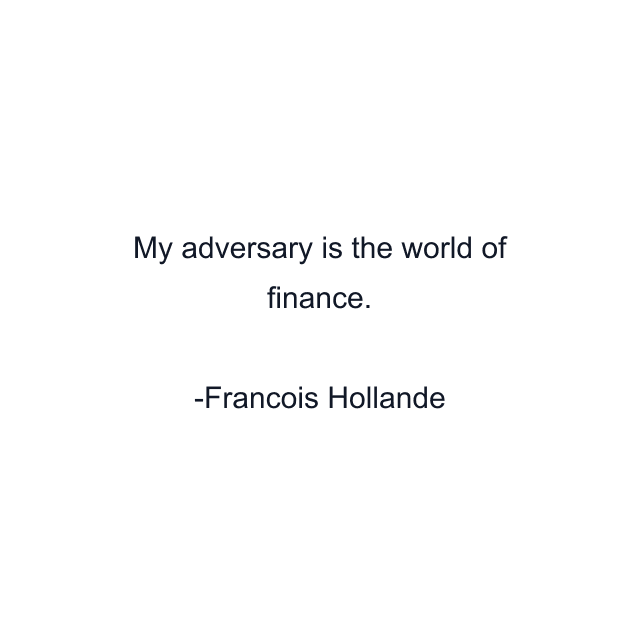 My adversary is the world of finance.