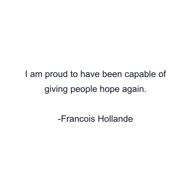 I am proud to have been capable of giving people hope again.