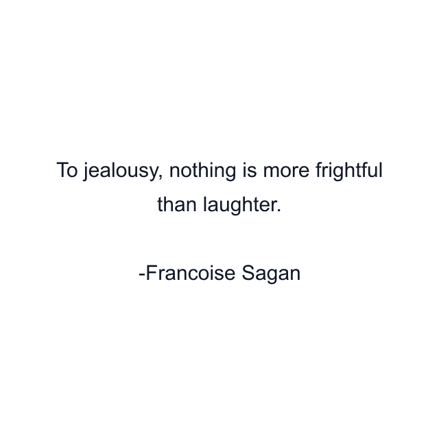 To jealousy, nothing is more frightful than laughter.