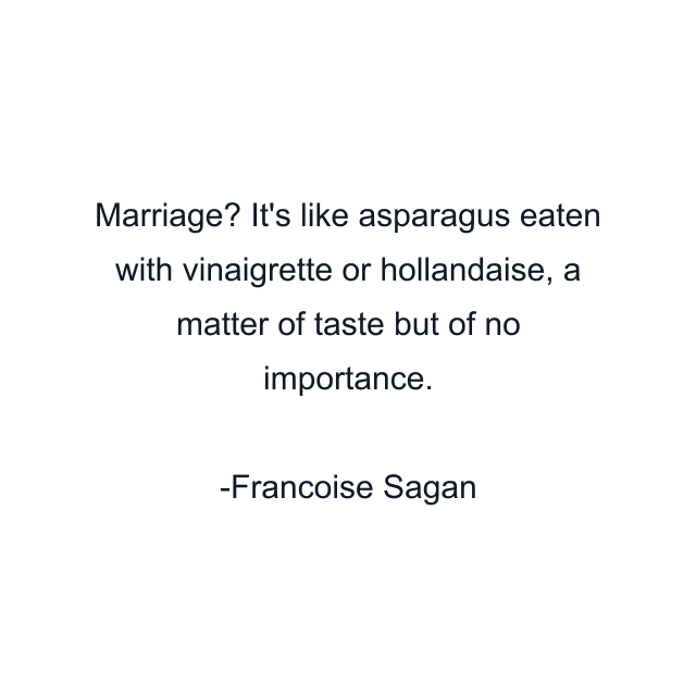 Marriage? It's like asparagus eaten with vinaigrette or hollandaise, a matter of taste but of no importance.