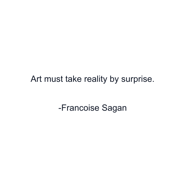 Art must take reality by surprise.