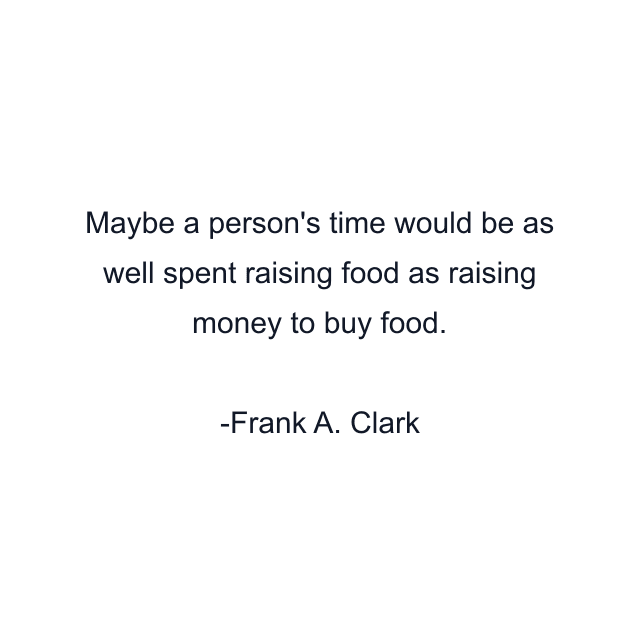 Maybe a person's time would be as well spent raising food as raising money to buy food.