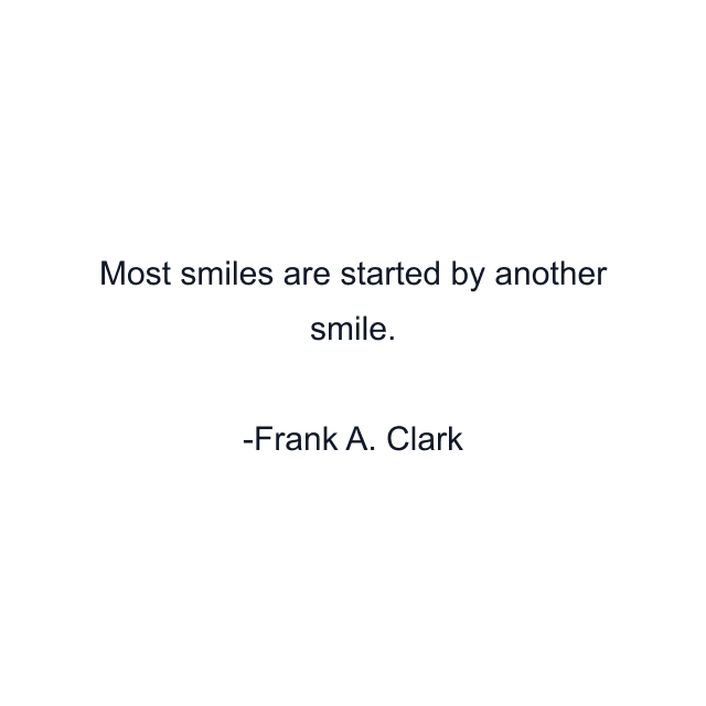 Most smiles are started by another smile.