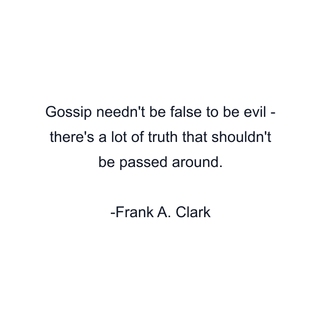 Gossip needn't be false to be evil - there's a lot of truth that shouldn't be passed around.