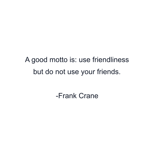 A good motto is: use friendliness but do not use your friends.