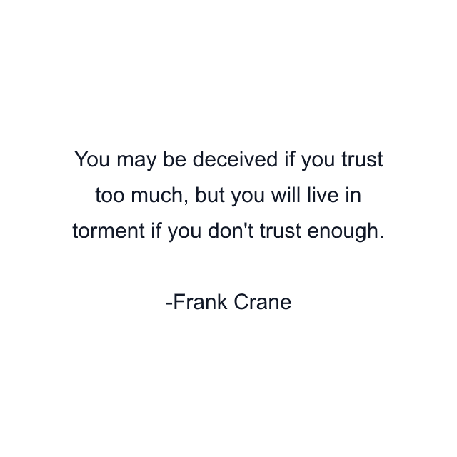 You may be deceived if you trust too much, but you will live in torment if you don't trust enough.