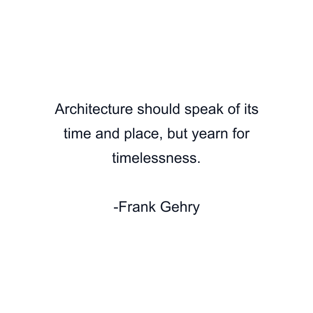 Architecture should speak of its time and place, but yearn for timelessness.