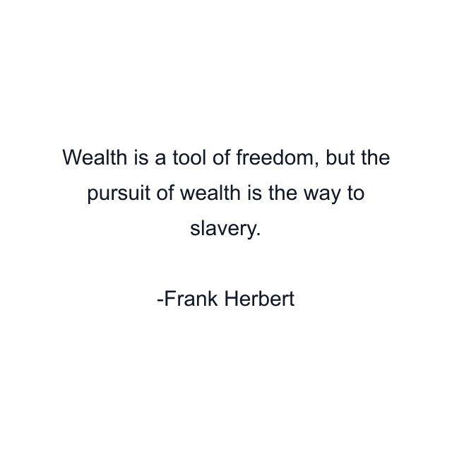 Wealth is a tool of freedom, but the pursuit of wealth is the way to slavery.