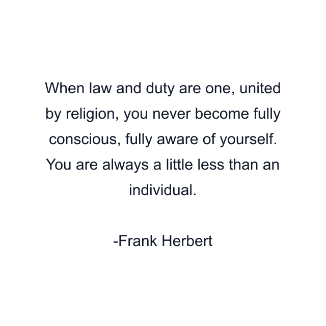 When law and duty are one, united by religion, you never become fully conscious, fully aware of yourself. You are always a little less than an individual.