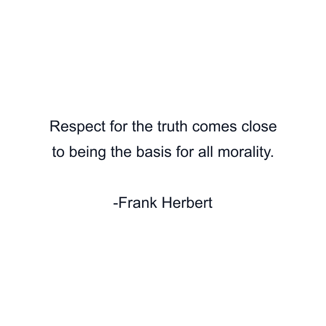 Respect for the truth comes close to being the basis for all morality.