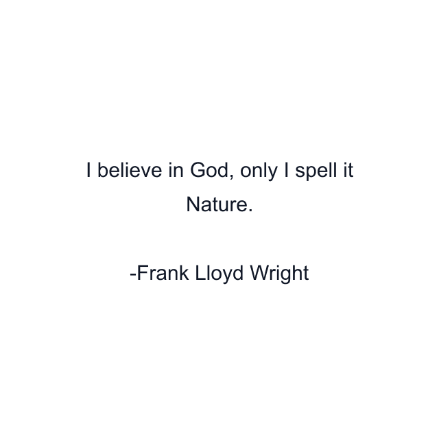 I believe in God, only I spell it Nature.