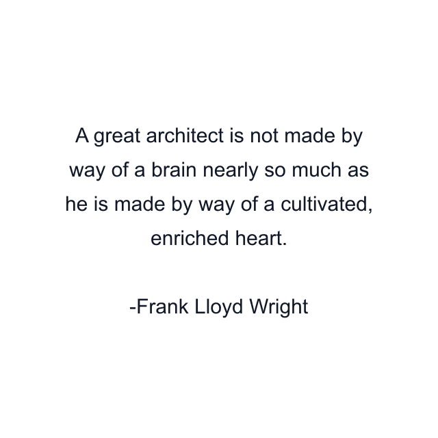 A great architect is not made by way of a brain nearly so much as he is made by way of a cultivated, enriched heart.