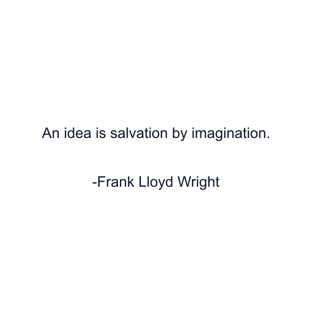 An idea is salvation by imagination.