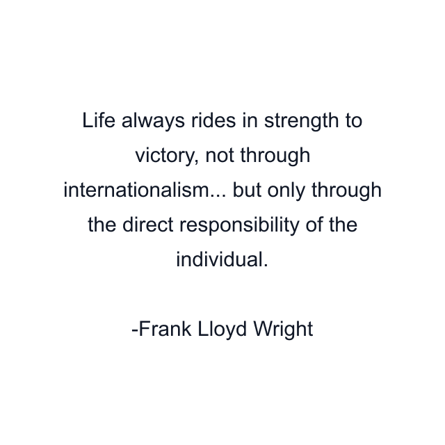 Life always rides in strength to victory, not through internationalism... but only through the direct responsibility of the individual.